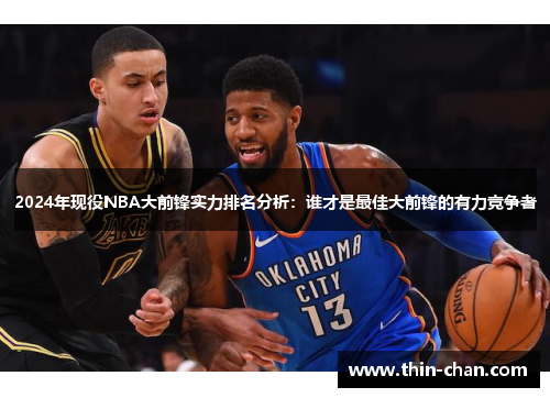 2024年现役NBA大前锋实力排名分析：谁才是最佳大前锋的有力竞争者