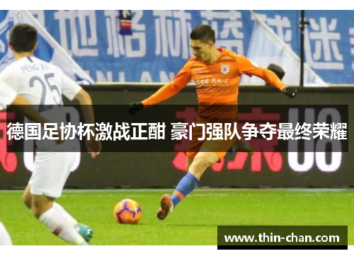 德国足协杯激战正酣 豪门强队争夺最终荣耀 德国足协杯激战正酣 豪门强队争夺最终荣耀