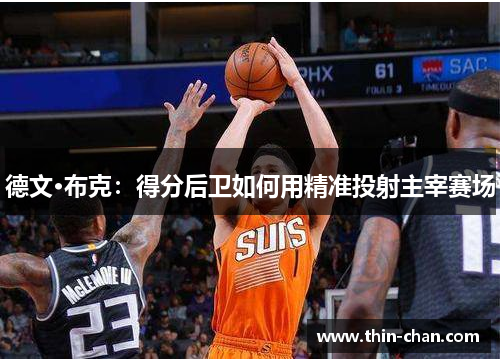 德文·布克:得分后卫如何用精准投射主宰赛场 德文·布克:得分后卫如何用精准投射主宰赛场