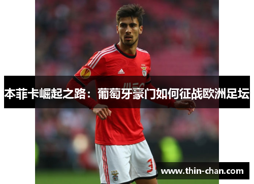 本菲卡崛起之路:葡萄牙豪门如何征战欧洲足坛 本菲卡崛起之路:葡萄牙豪门如何征战欧洲足坛