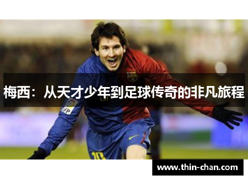 梅西:从天才少年到足球传奇的非凡旅程 梅西:从天才少年到足球传奇的非凡旅程