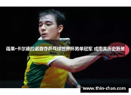 雨果·卡尔德拉诺首夺乒乓球世界杯男单冠军 成南美历史新星 雨果·卡尔德拉诺首夺乒乓球世界杯男单冠军 成南美历史新星