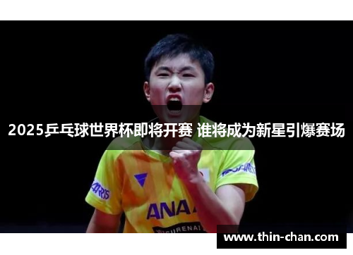 2025乒乓球世界杯即将开赛 谁将成为新星引爆赛场 2025乒乓球世界杯即将开赛 谁将成为新星引爆赛场