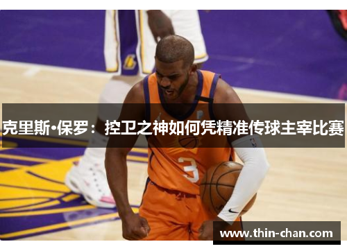 克里斯·保罗:控卫之神如何凭精准传球主宰比赛 克里斯·保罗:控卫之神如何凭精准传球主宰比赛