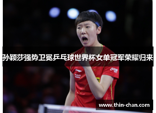 孙颖莎强势卫冕乒乓球世界杯女单冠军荣耀归来 孙颖莎强势卫冕乒乓球世界杯女单冠军荣耀归来