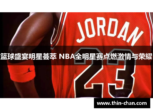 篮球盛宴明星荟萃 NBA全明星赛点燃激情与荣耀 篮球盛宴明星荟萃 NBA全明星赛点燃激情与荣耀