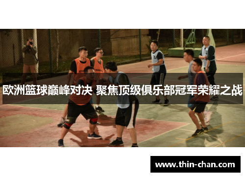 欧洲篮球巅峰对决 聚焦顶级俱乐部冠军荣耀之战 欧洲篮球巅峰对决 聚焦顶级俱乐部冠军荣耀之战