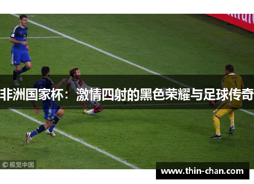非洲国家杯:激情四射的黑色荣耀与足球传奇 非洲国家杯:激情四射的黑色荣耀与足球传奇
