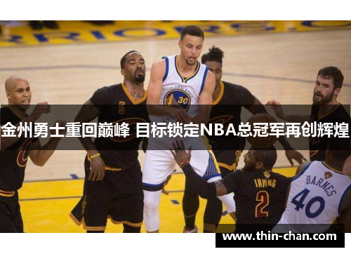 金州勇士重回巅峰 目标锁定NBA总冠军再创辉煌 金州勇士重回巅峰 目标锁定NBA总冠军再创辉煌