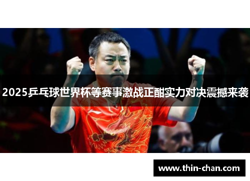 2025乒乓球世界杯等赛事激战正酣实力对决震撼来袭 2025乒乓球世界杯等赛事激战正酣实力对决震撼来袭