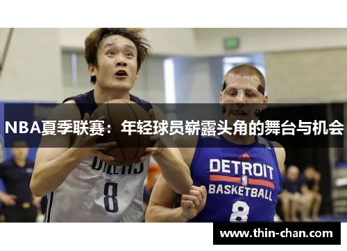 NBA夏季联赛:年轻球员崭露头角的舞台与机会 NBA夏季联赛:年轻球员崭露头角的舞台与机会