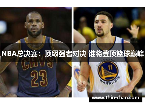 NBA总决赛:顶级强者对决 谁将登顶篮球巅峰 NBA总决赛:顶级强者对决 谁将登顶篮球巅峰