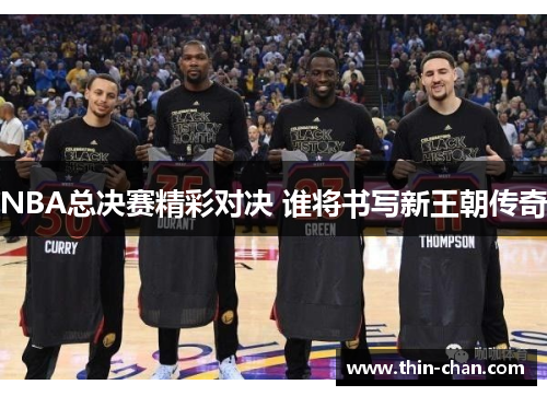 NBA总决赛精彩对决 谁将书写新王朝传奇 NBA总决赛精彩对决 谁将书写新王朝传奇