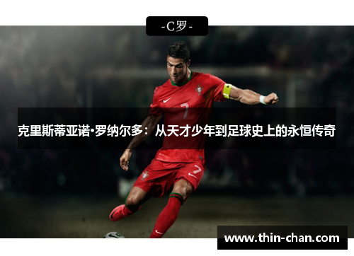 克里斯蒂亚诺·罗纳尔多:从天才少年到足球史上的永恒传奇 克里斯蒂亚诺·罗纳尔多:从天才少年到足球史上的永恒传奇