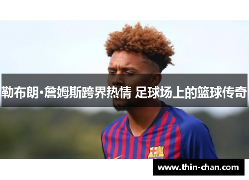 勒布朗·詹姆斯跨界热情 足球场上的篮球传奇 勒布朗·詹姆斯跨界热情 足球场上的篮球传奇