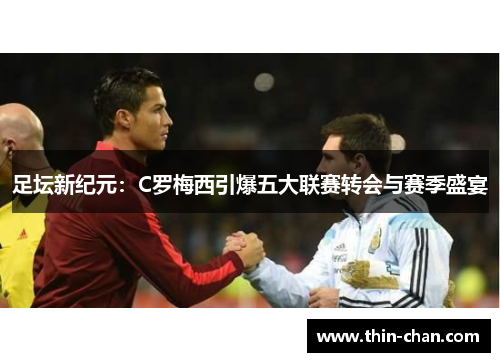 足坛新纪元:C罗梅西引爆五大联赛转会与赛季盛宴 足坛新纪元:C罗梅西引爆五大联赛转会与赛季盛宴