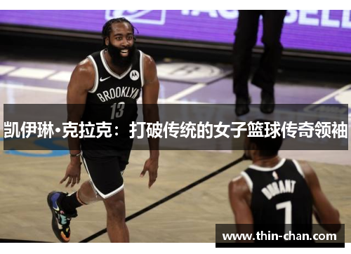 凯伊琳·克拉克:打破传统的女子篮球传奇领袖 凯伊琳·克拉克:打破传统的女子篮球传奇领袖