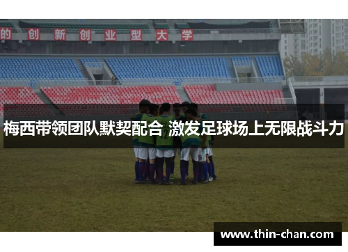 梅西带领团队默契配合 激发足球场上无限战斗力 梅西带领团队默契配合 激发足球场上无限战斗力