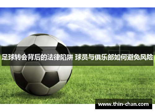 足球转会背后的法律陷阱 球员与俱乐部如何避免风险 足球转会背后的法律陷阱 球员与俱乐部如何避免风险