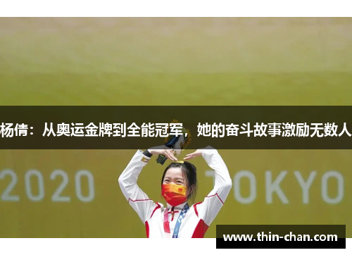杨倩:从奥运金牌到全能冠军,她的奋斗故事激励无数人 杨倩:从奥运金牌到全能冠军,她的奋斗故事激励无数人