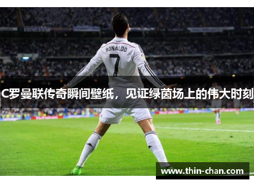 C罗曼联传奇瞬间壁纸,见证绿茵场上的伟大时刻 C罗曼联传奇瞬间壁纸,见证绿茵场上的伟大时刻
