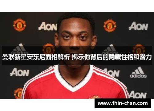 曼联新星安东尼面相解析 揭示他背后的隐藏性格和潜力 曼联新星安东尼面相解析 揭示他背后的隐藏性格和潜力