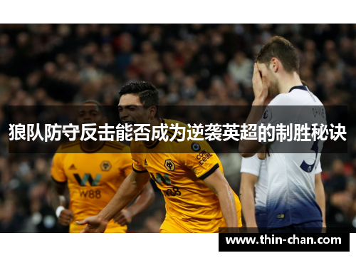 狼队防守反击能否成为逆袭英超的制胜秘诀 狼队防守反击能否成为逆袭英超的制胜秘诀