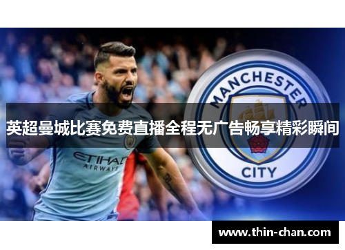 英超曼城比赛免费直播全程无广告畅享精彩瞬间 英超曼城比赛免费直播全程无广告畅享精彩瞬间