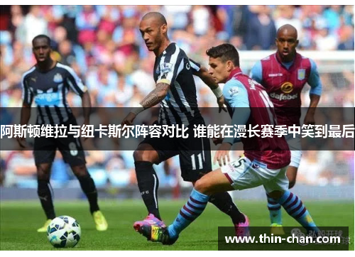阿斯顿维拉与纽卡斯尔阵容对比 谁能在漫长赛季中笑到最后 阿斯顿维拉与纽卡斯尔阵容对比 谁能在漫长赛季中笑到最后