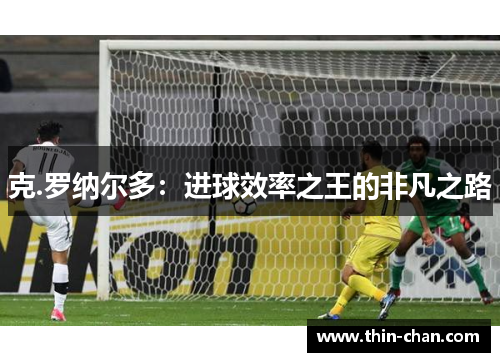 克.罗纳尔多:进球效率之王的非凡之路
