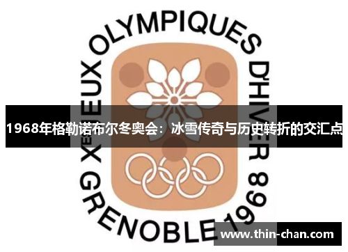 1968年格勒诺布尔冬奥会:冰雪传奇与历史转折的交汇点